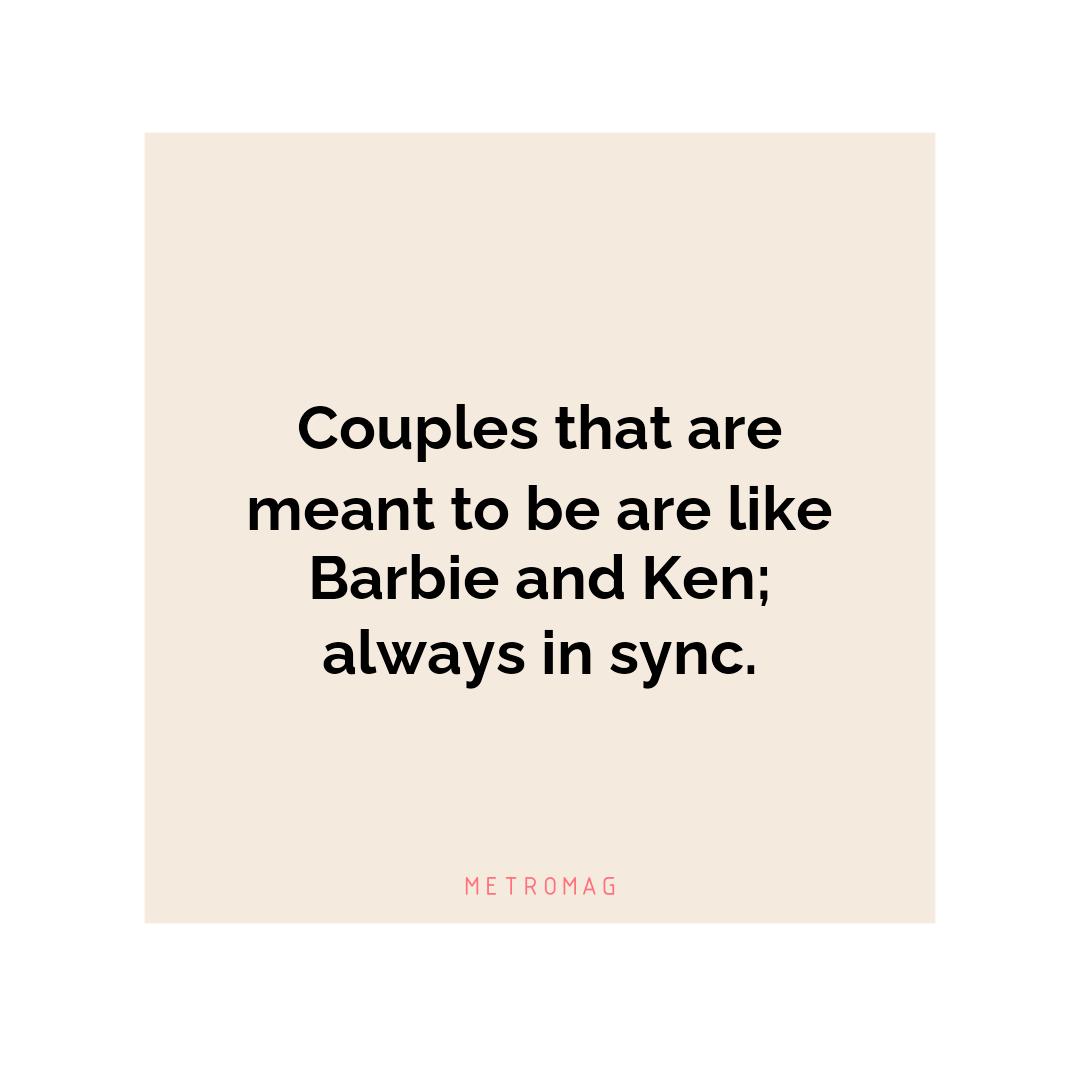 Couples that are meant to be are like Barbie and Ken; always in sync.