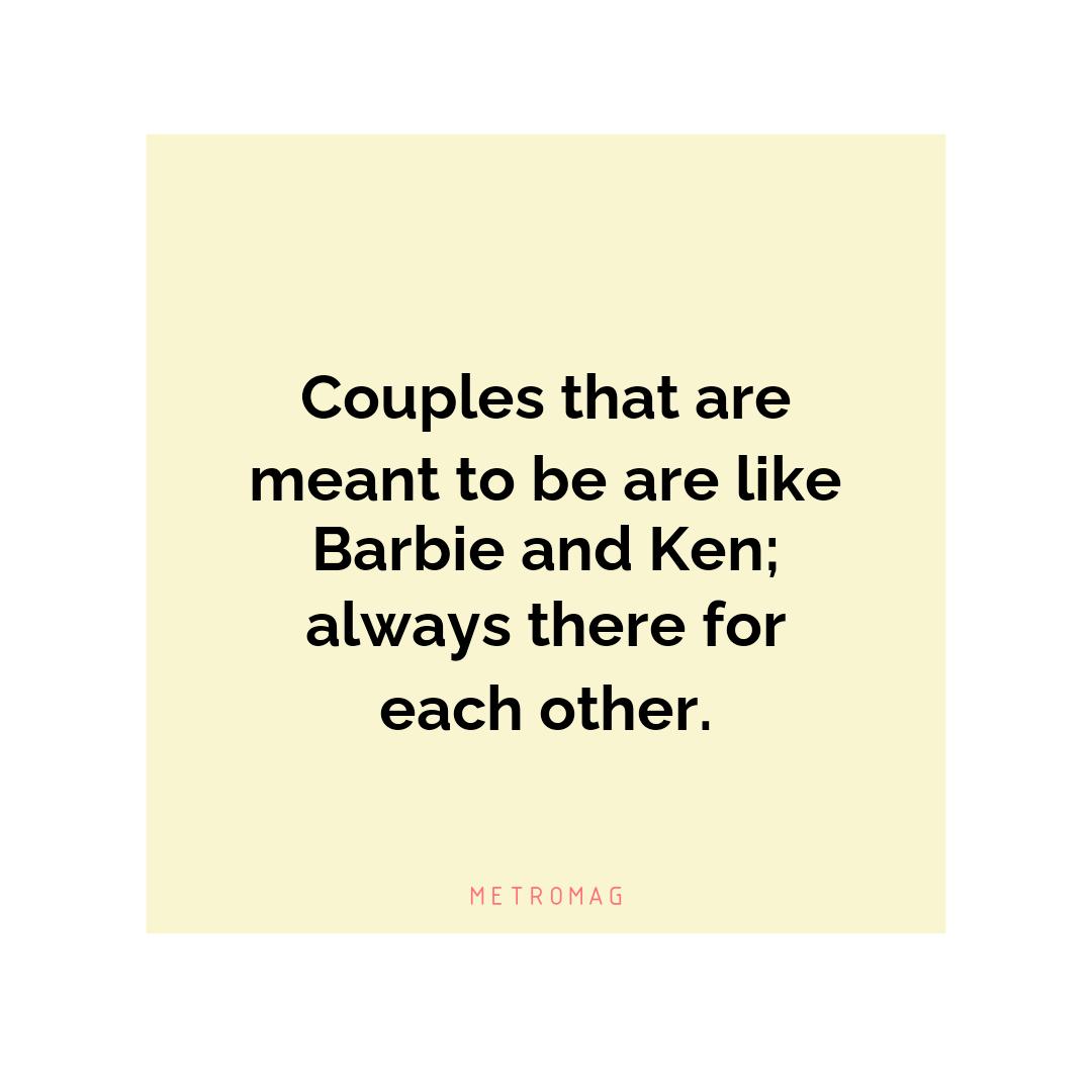 Couples that are meant to be are like Barbie and Ken; always there for each other.