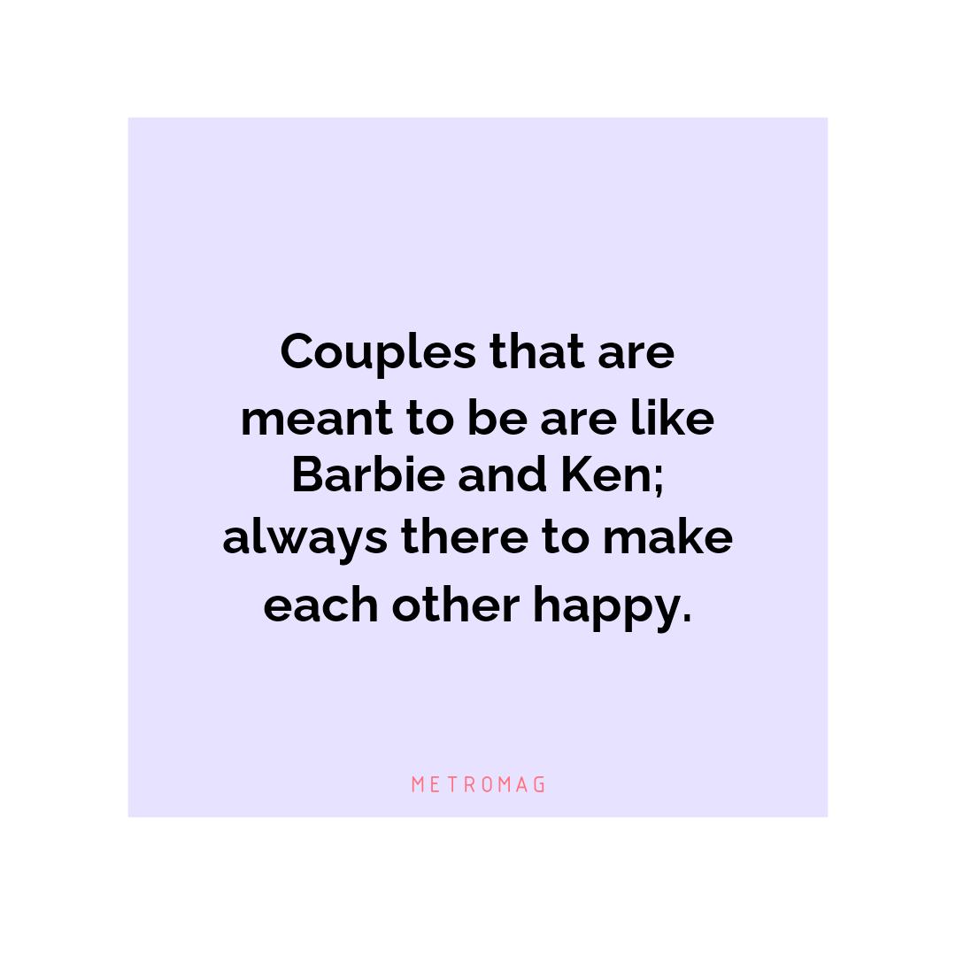 Couples that are meant to be are like Barbie and Ken; always there to make each other happy.