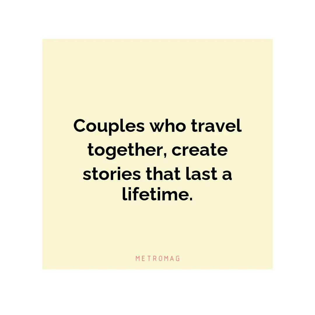 Couples who travel together, create stories that last a lifetime.