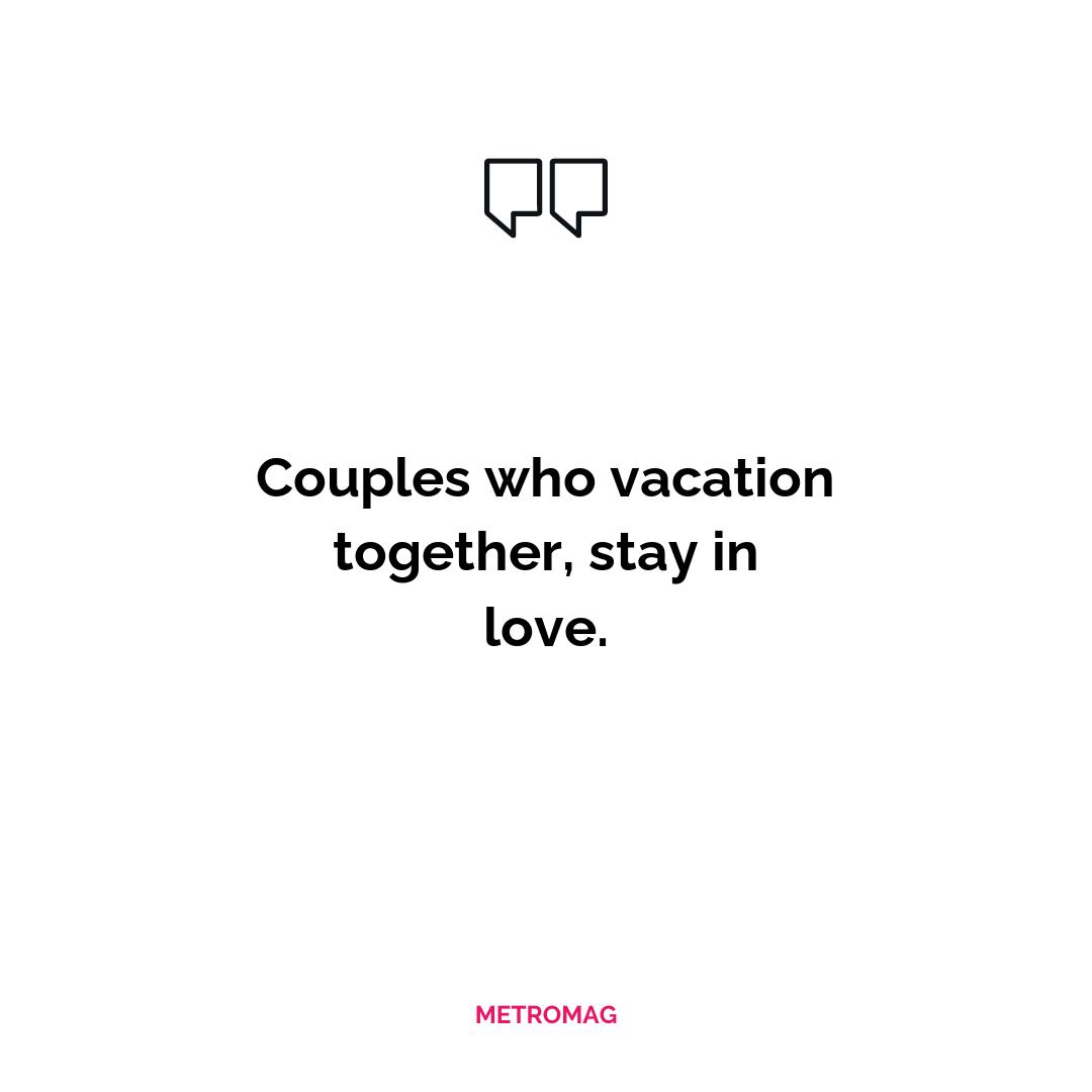 Couples who vacation together, stay in love.