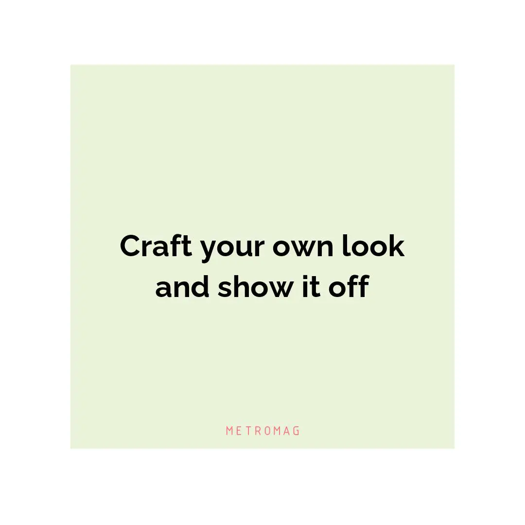 Craft your own look and show it off