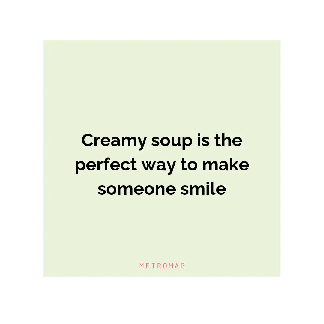 Creamy soup is the perfect way to make someone smile