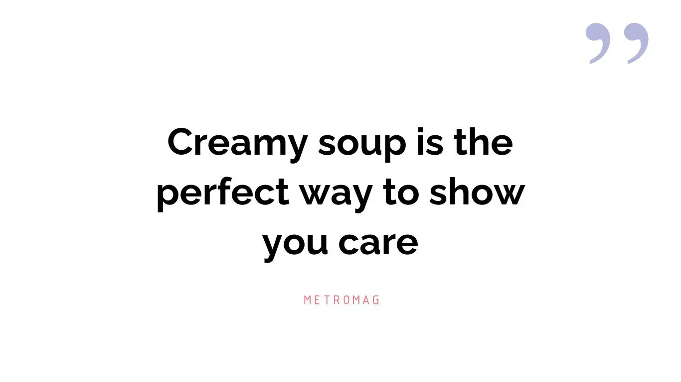 Creamy soup is the perfect way to show you care
