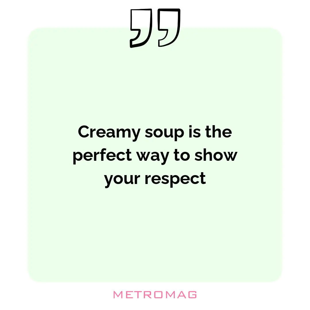 Creamy soup is the perfect way to show your respect