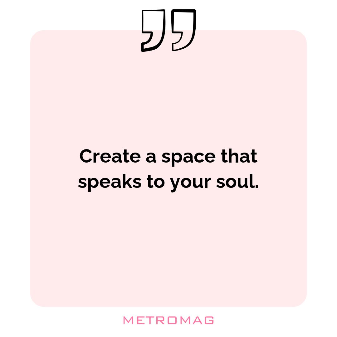 Create a space that speaks to your soul.