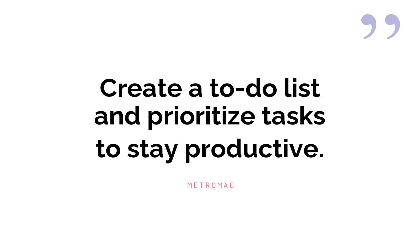 Create a to-do list and prioritize tasks to stay productive.