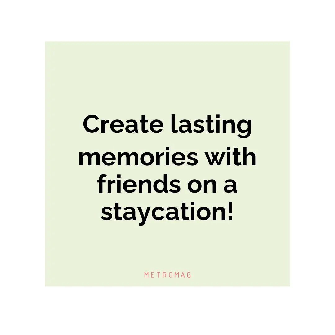 Create lasting memories with friends on a staycation!