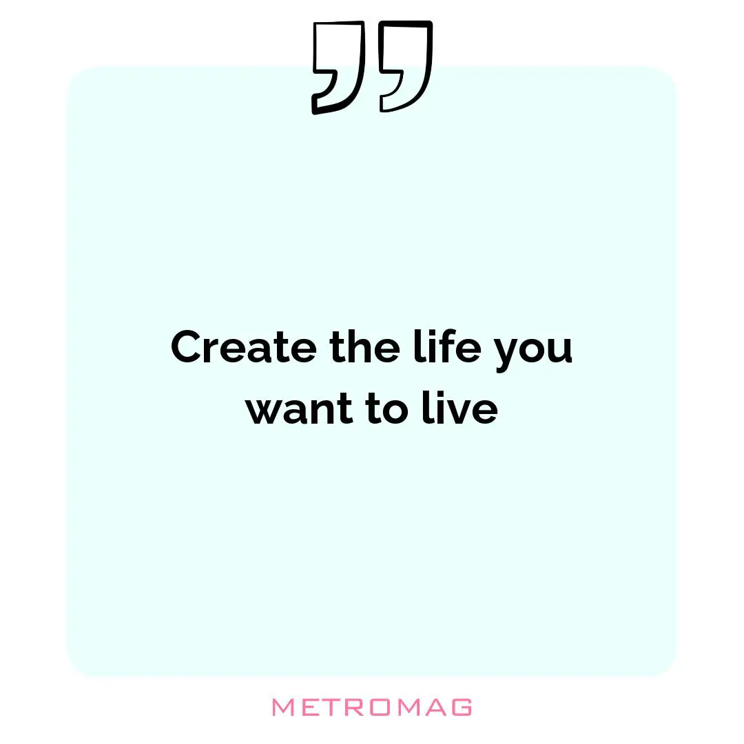 Create the life you want to live