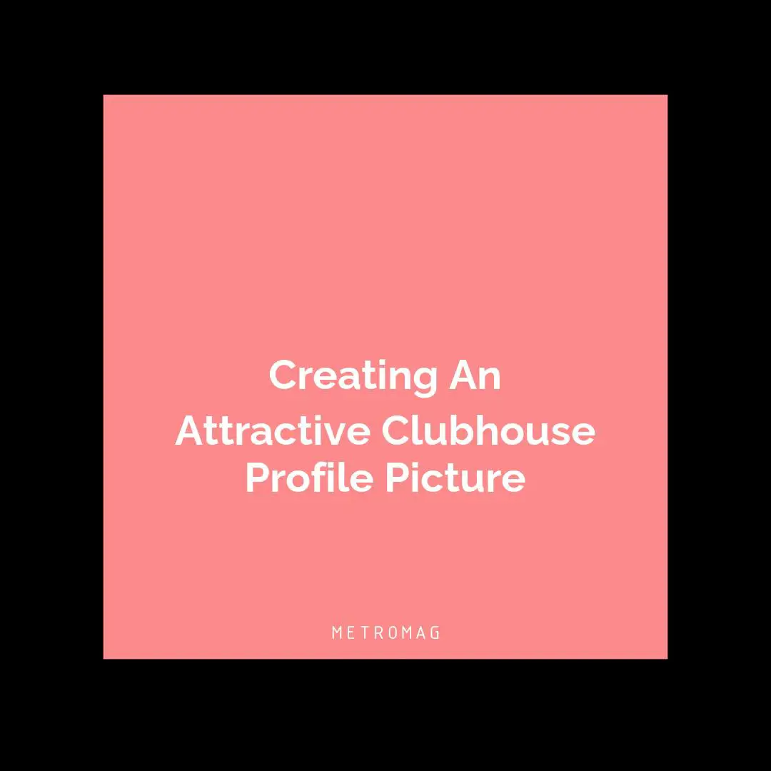Creating An Attractive Clubhouse Profile Picture