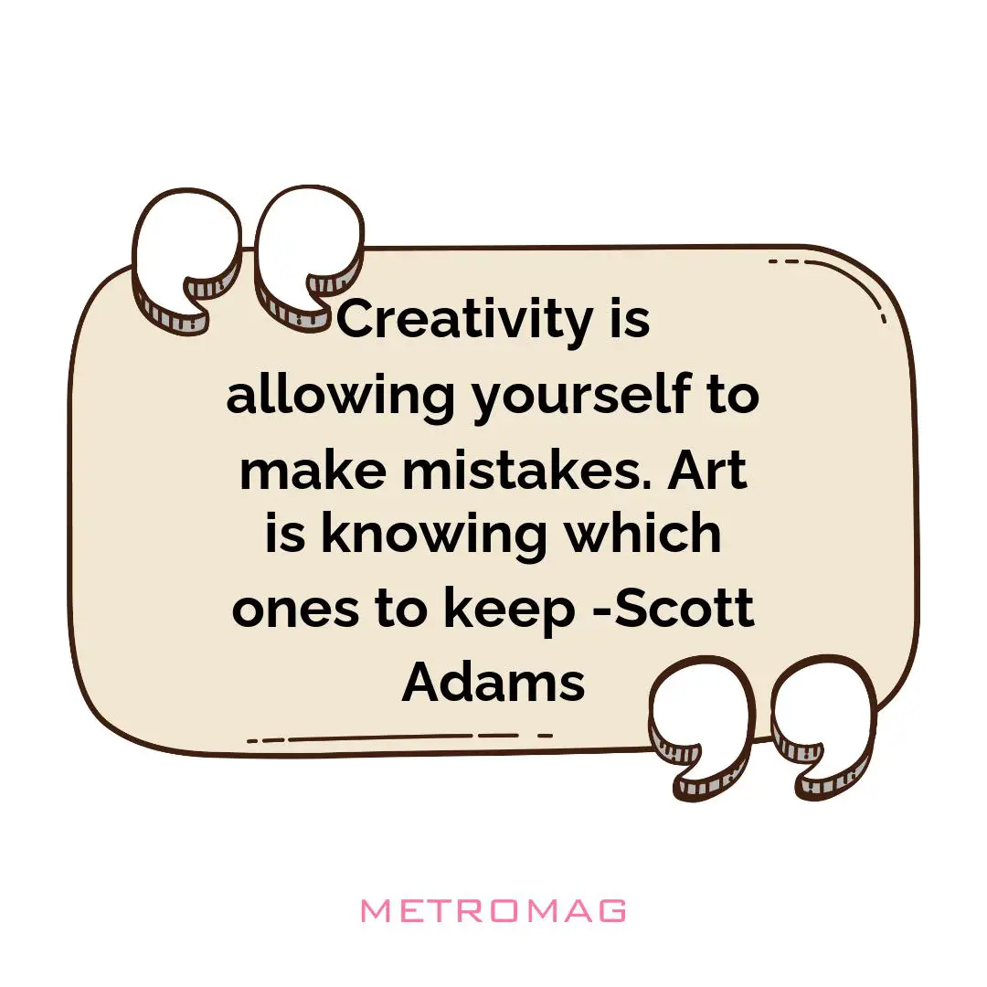Creativity is allowing yourself to make mistakes. Art is knowing which ones to keep -Scott Adams