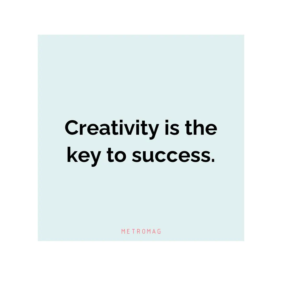 Creativity is the key to success.