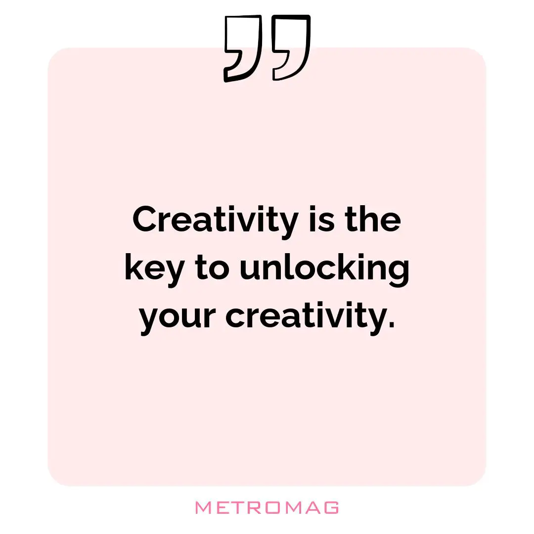 Creativity is the key to unlocking your creativity.