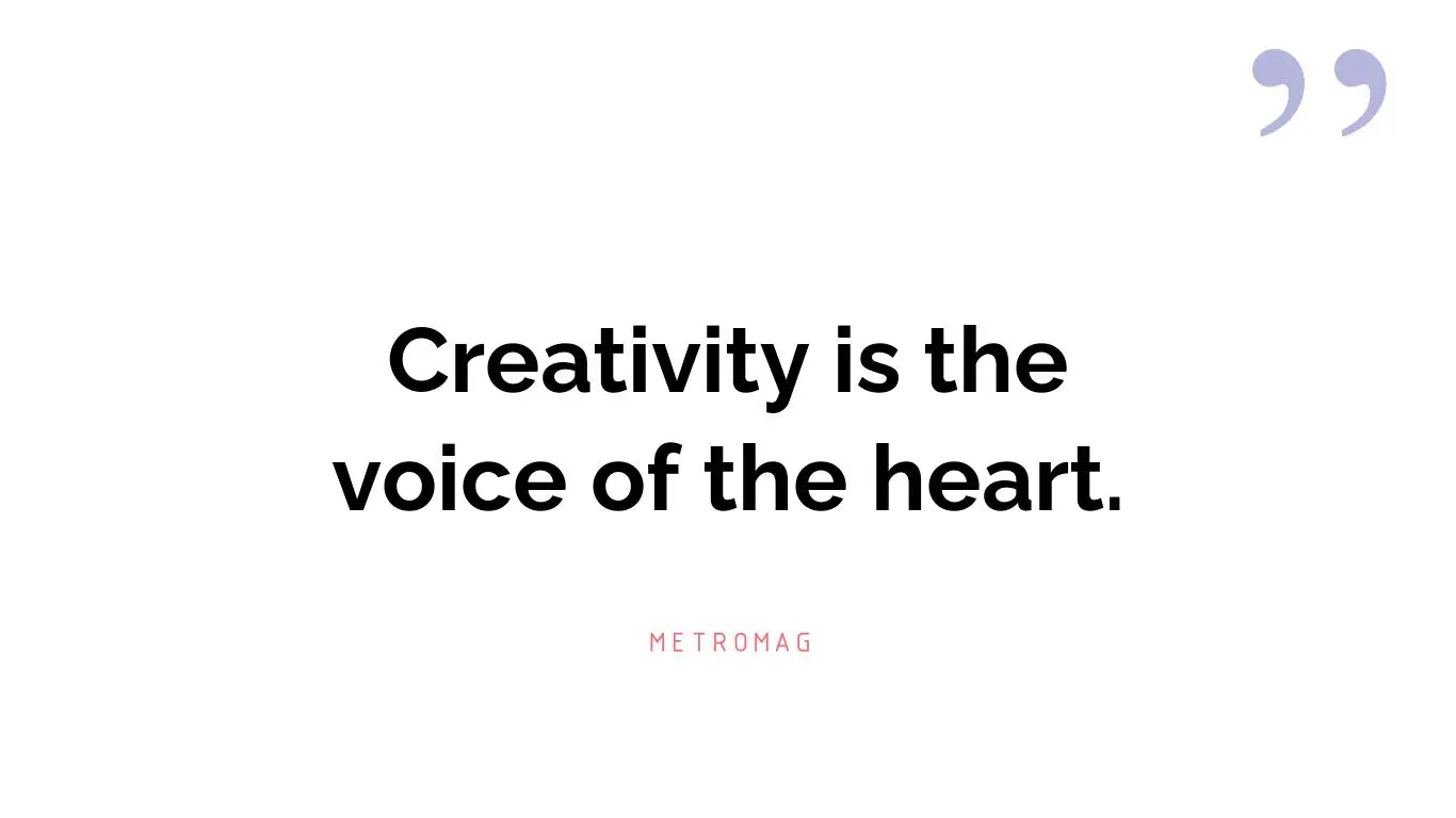Creativity is the voice of the heart.