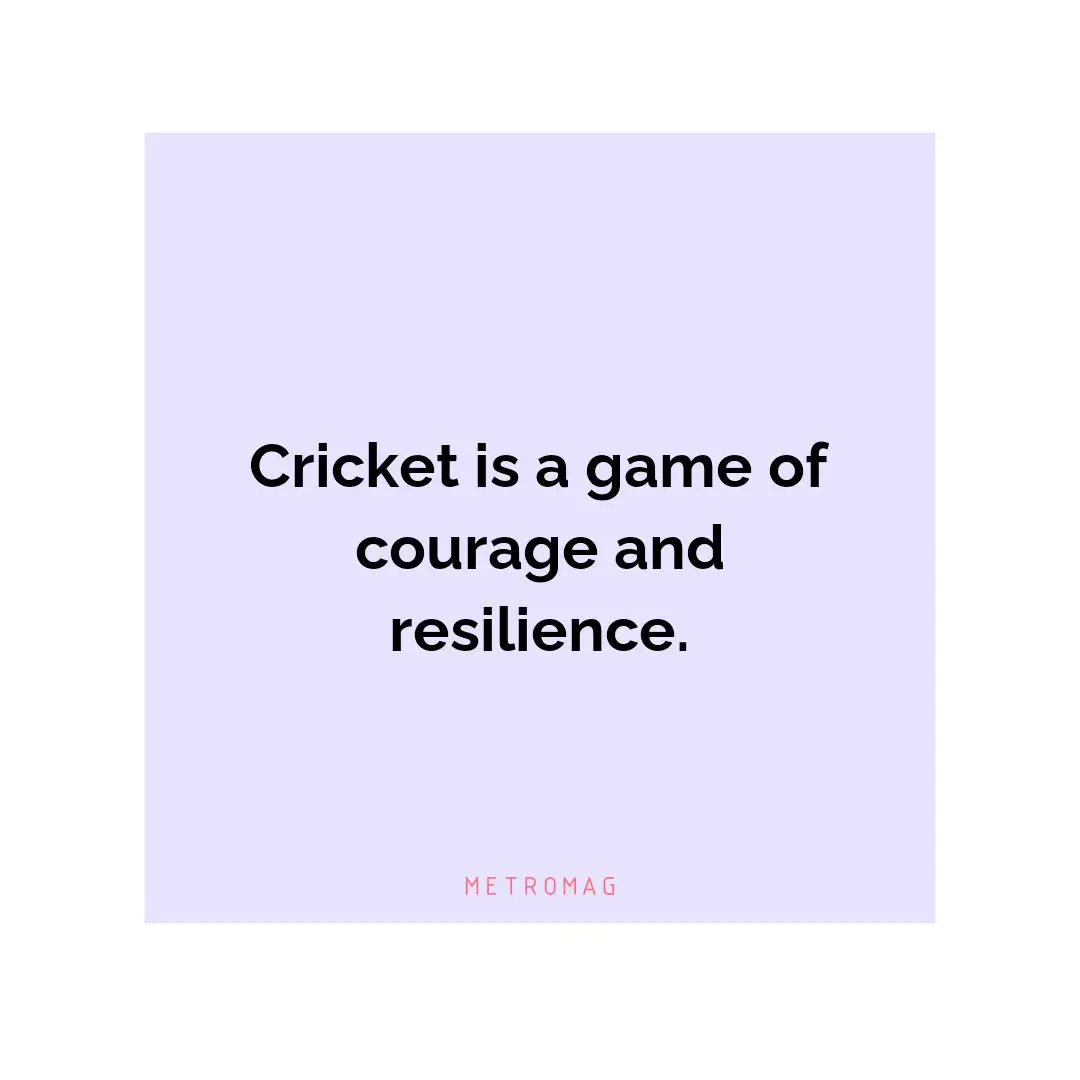 Cricket is a game of courage and resilience.