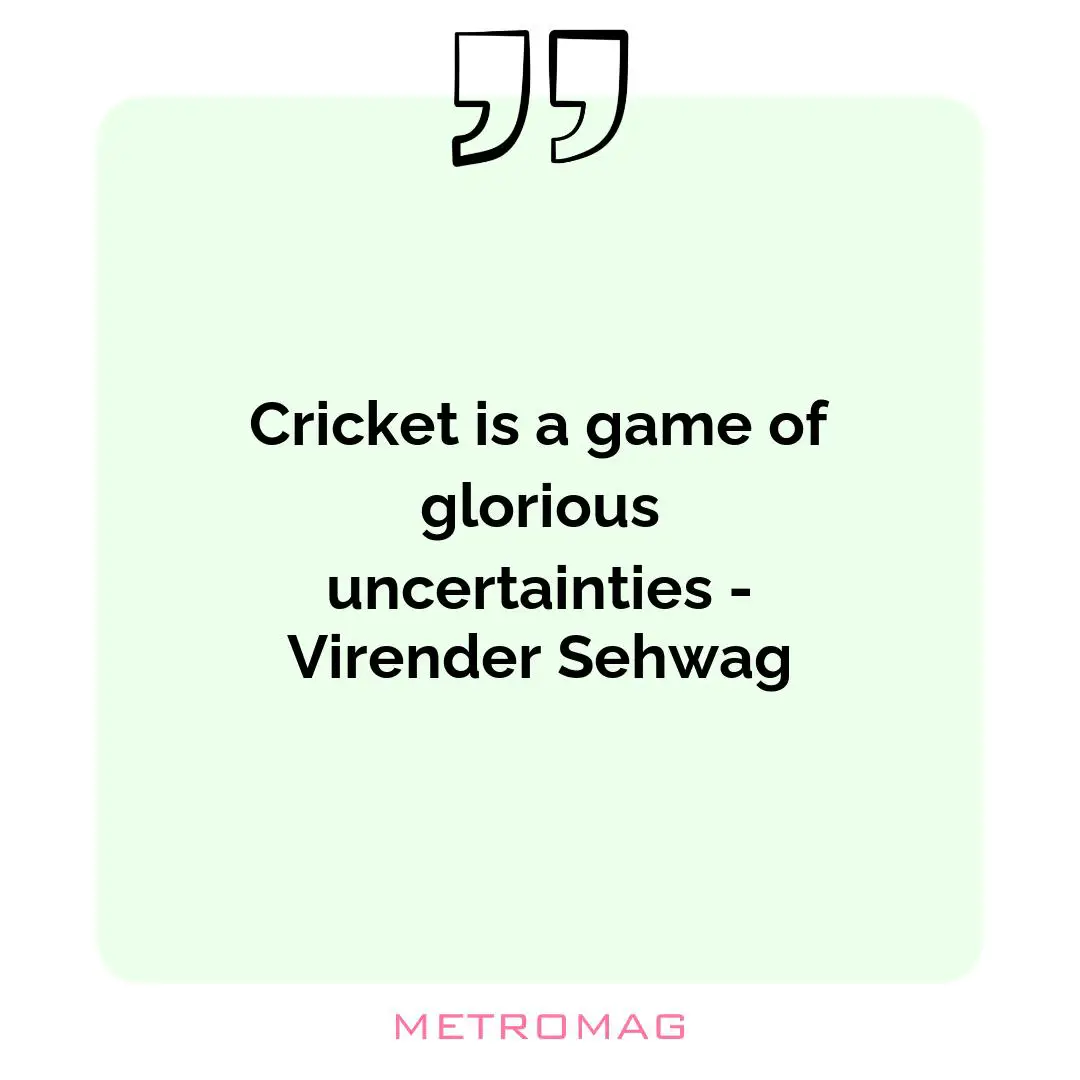 Cricket is a game of glorious uncertainties - Virender Sehwag