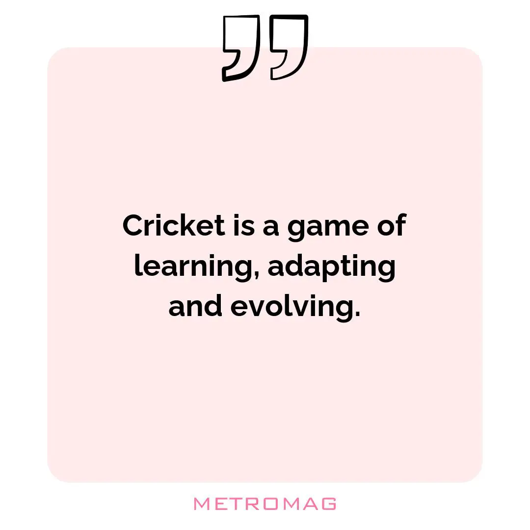 Cricket is a game of learning, adapting and evolving.