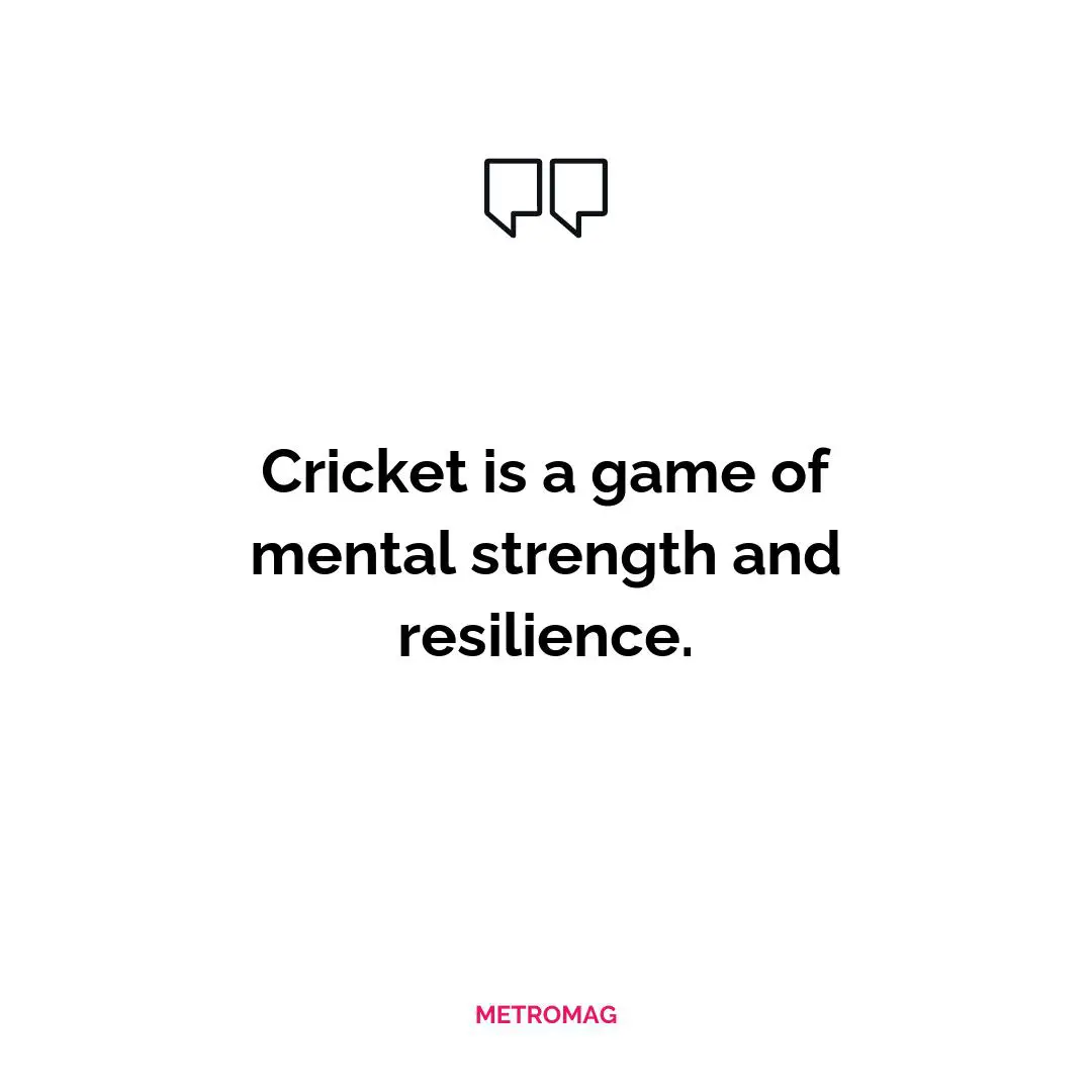 Cricket is a game of mental strength and resilience.