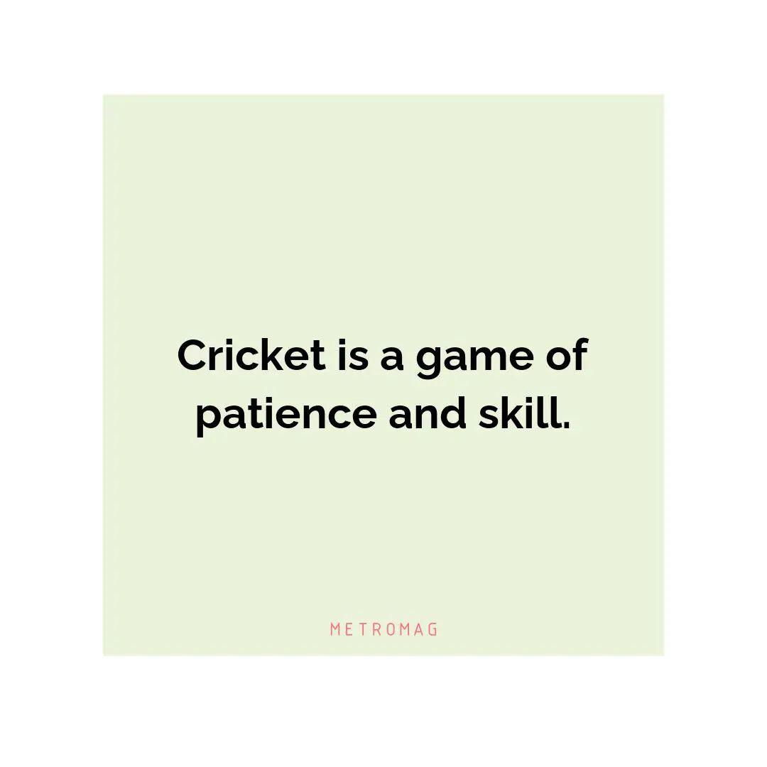 Cricket is a game of patience and skill.