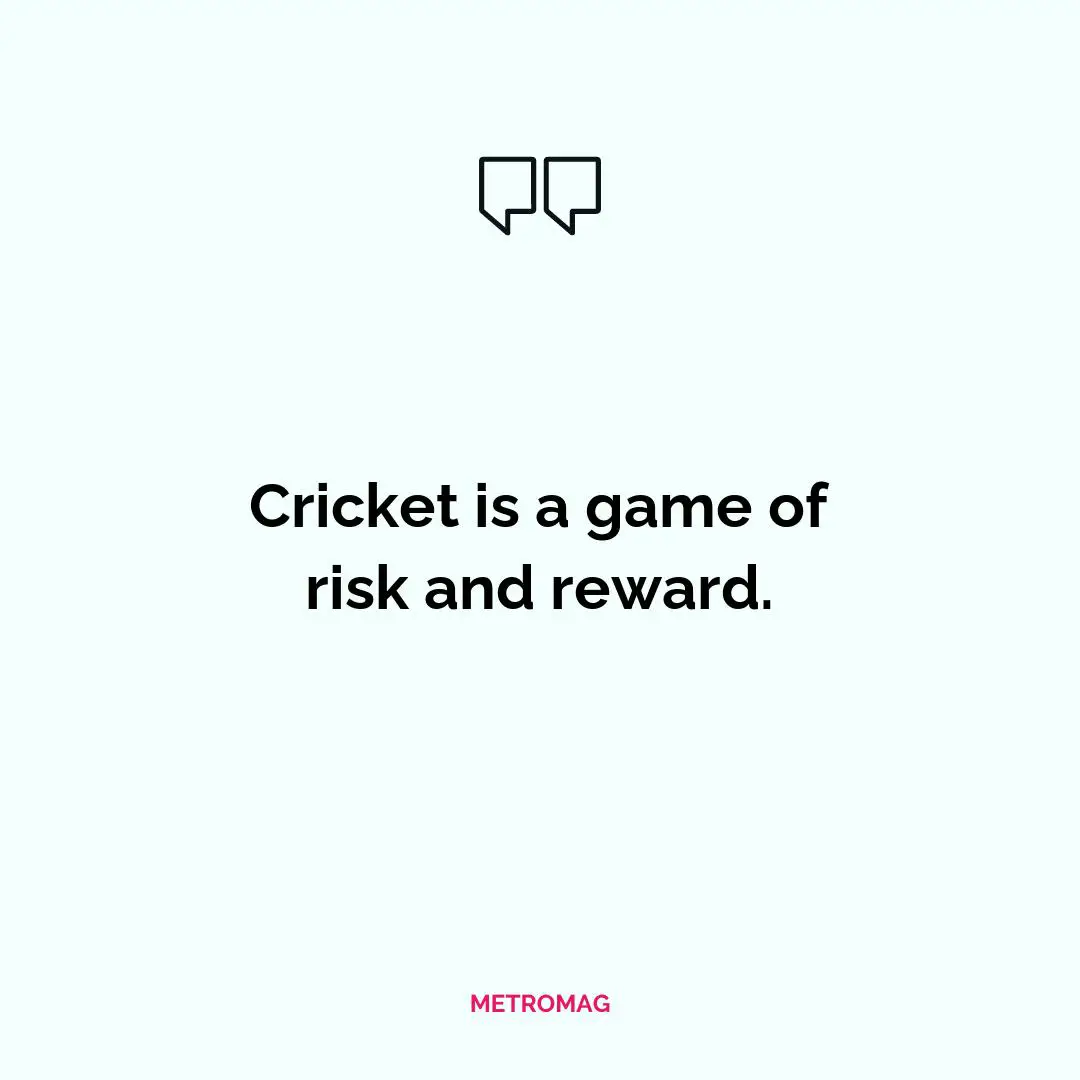Cricket is a game of risk and reward.