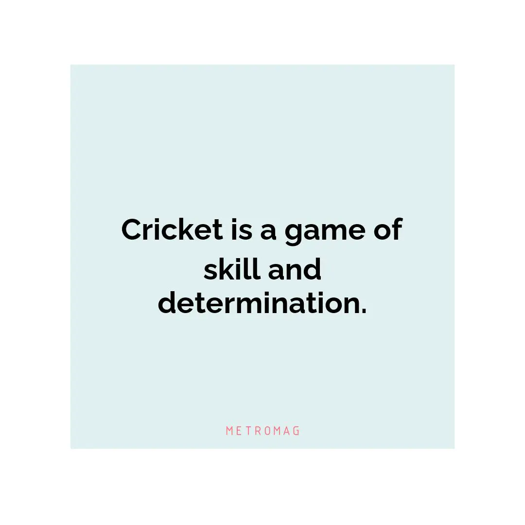 Cricket is a game of skill and determination.