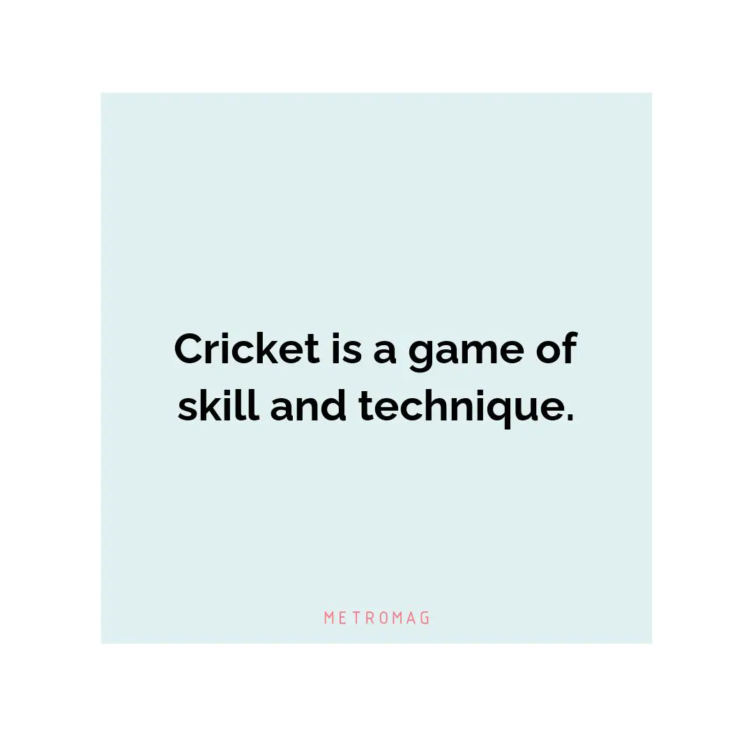 Cricket is a game of skill and technique.