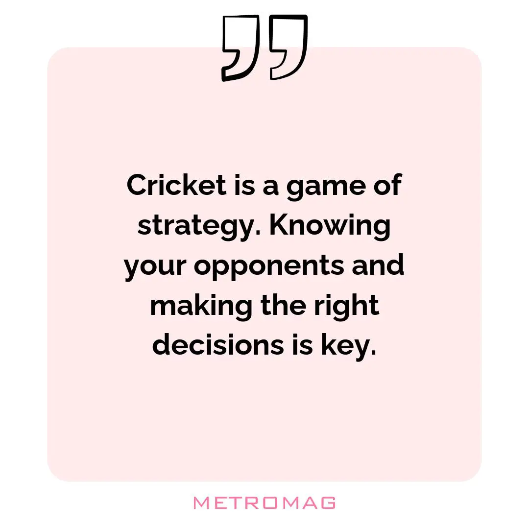 Cricket is a game of strategy. Knowing your opponents and making the right decisions is key.
