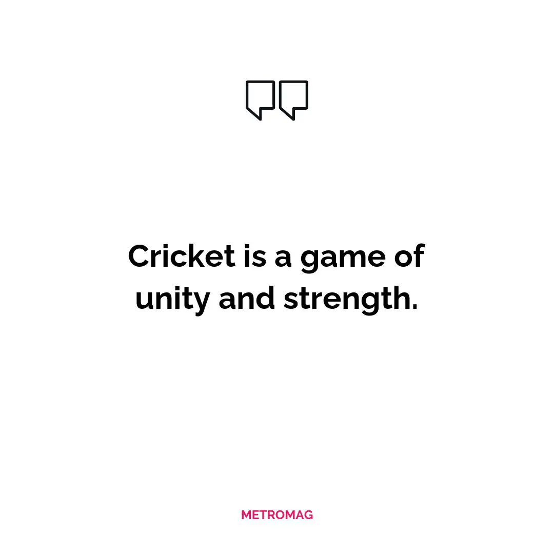 Cricket is a game of unity and strength.