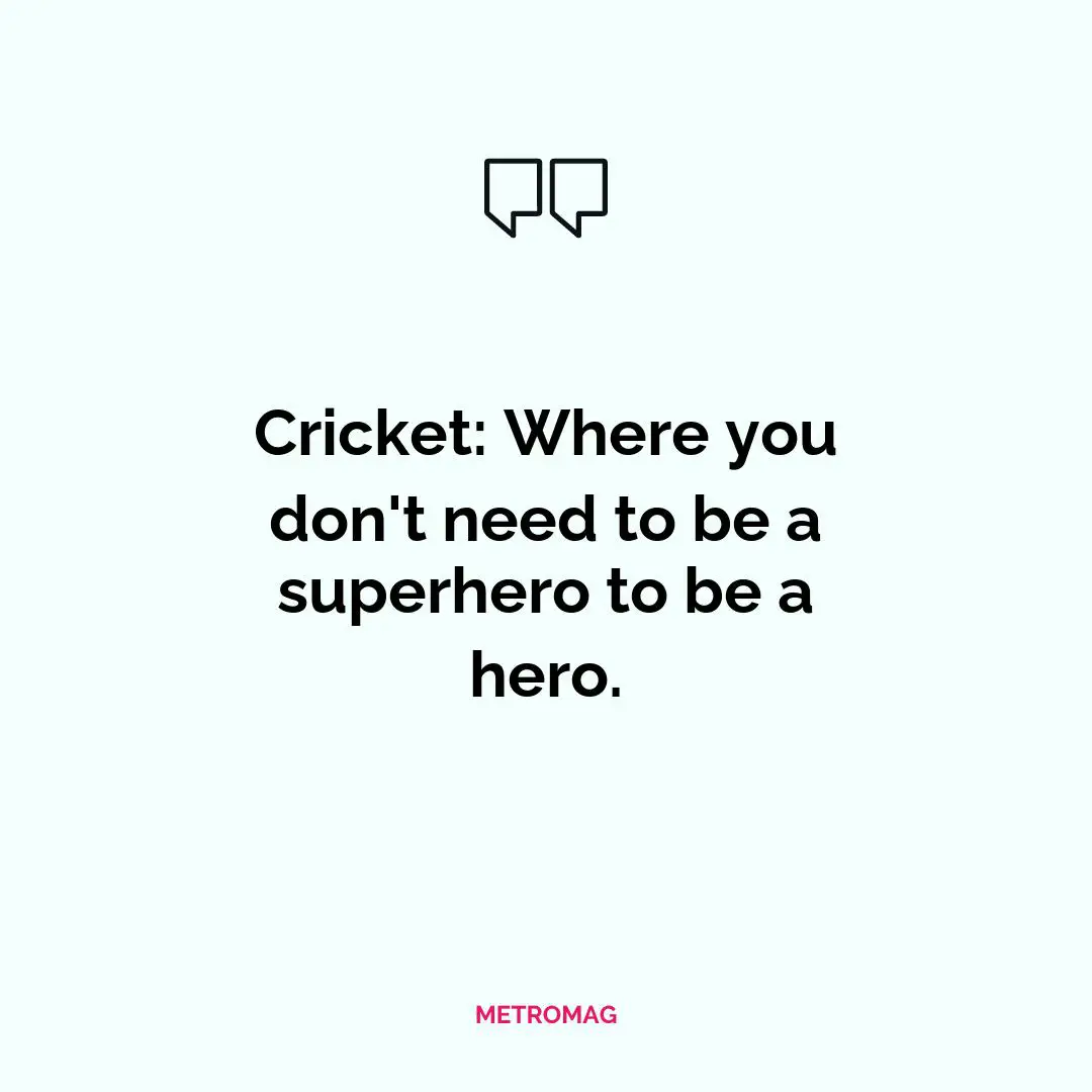 Cricket: Where you don't need to be a superhero to be a hero.