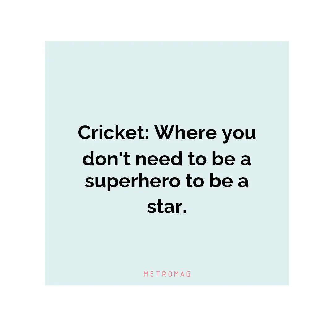 Cricket: Where you don't need to be a superhero to be a star.