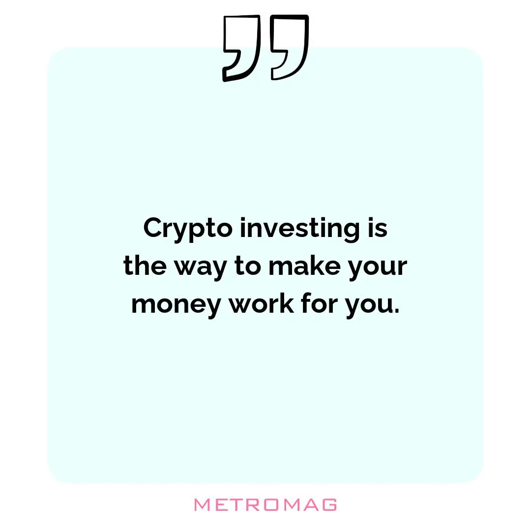 Crypto investing is the way to make your money work for you.