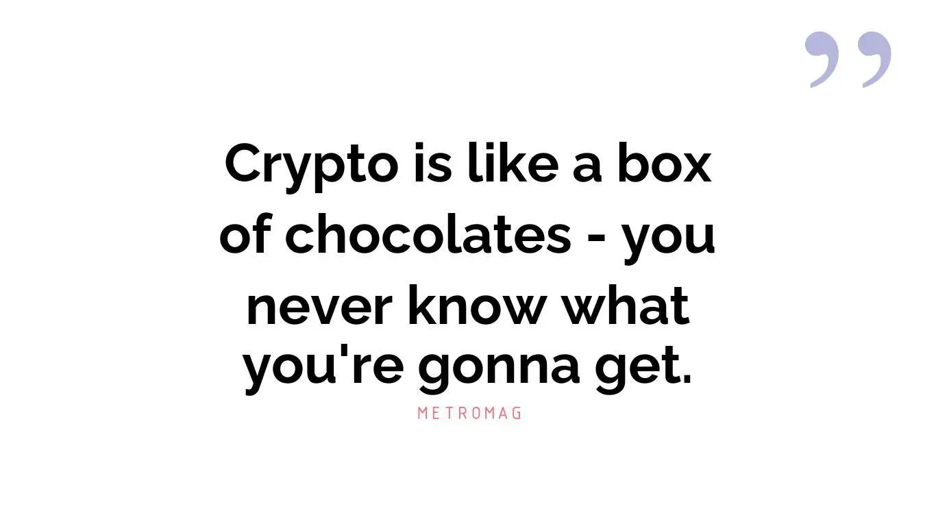 Crypto is like a box of chocolates - you never know what you're gonna get.