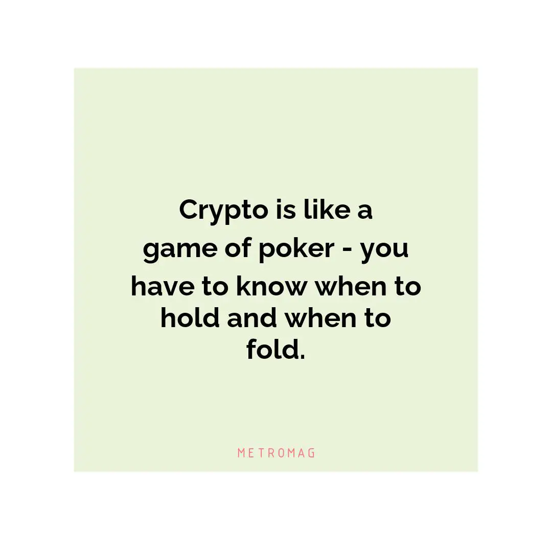 Crypto is like a game of poker - you have to know when to hold and when to fold.