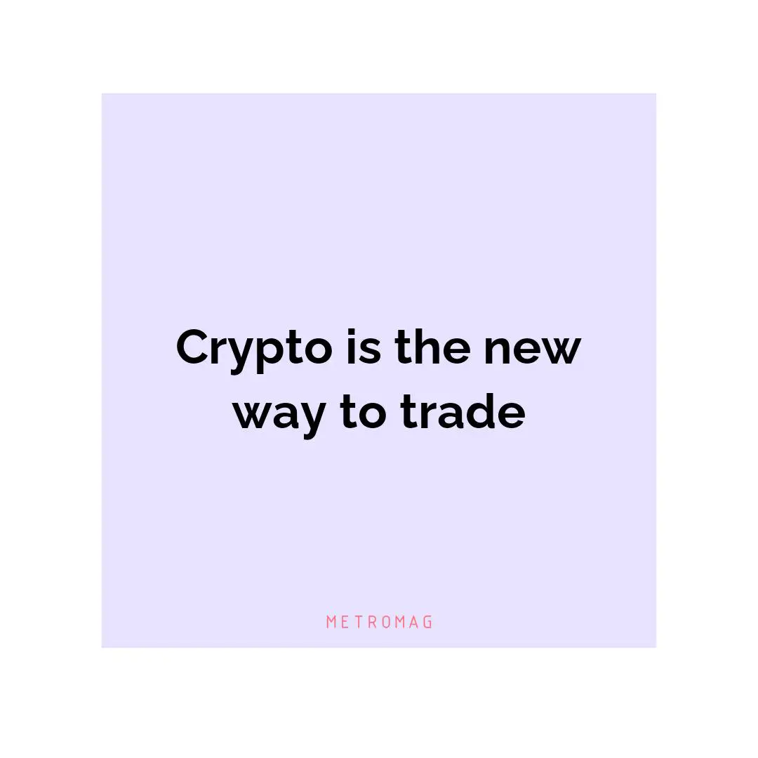 Crypto is the new way to trade