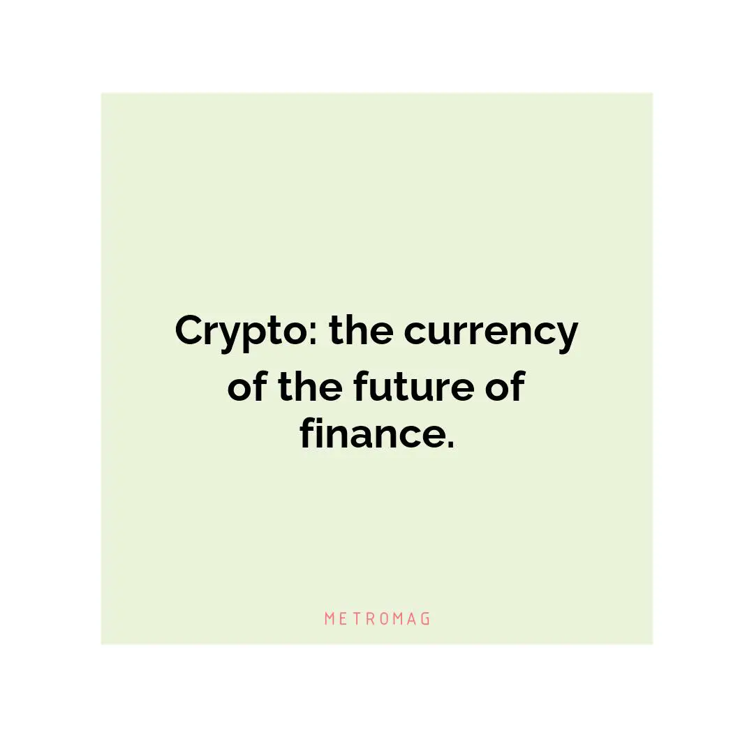Crypto: the currency of the future of finance.