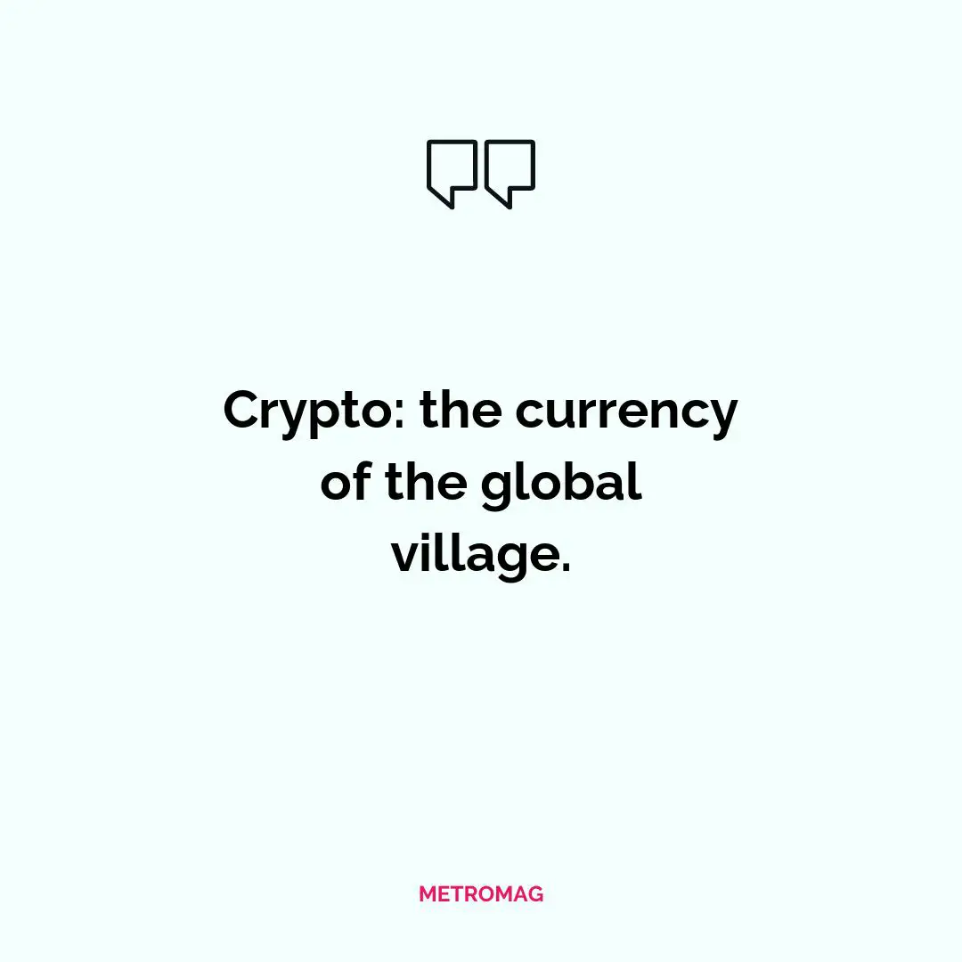 Crypto: the currency of the global village.