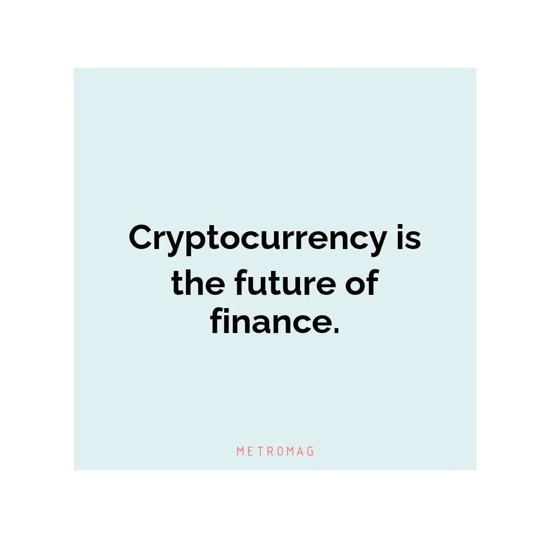 Cryptocurrency is the future of finance.