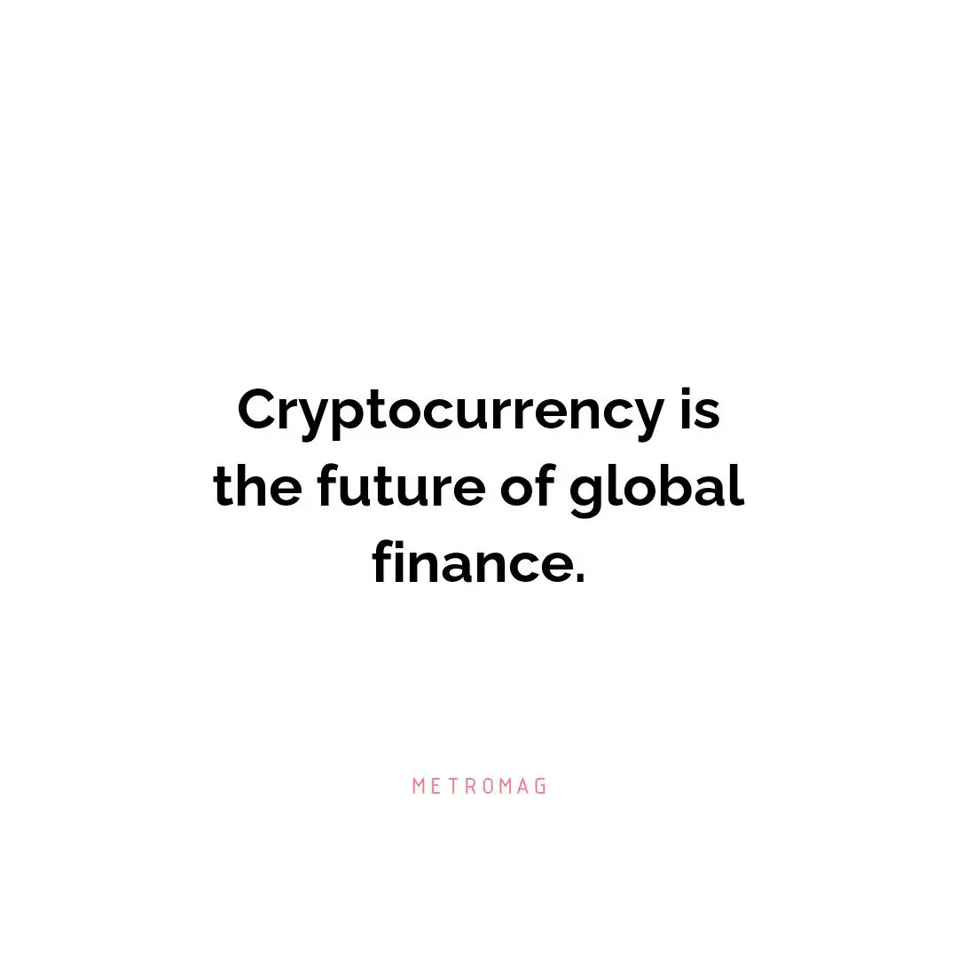 Cryptocurrency is the future of global finance.