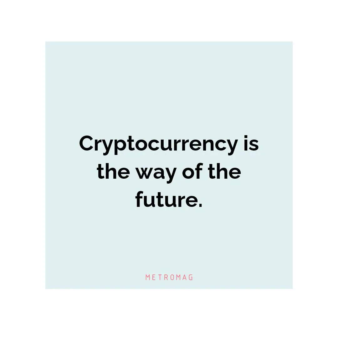 Cryptocurrency is the way of the future.
