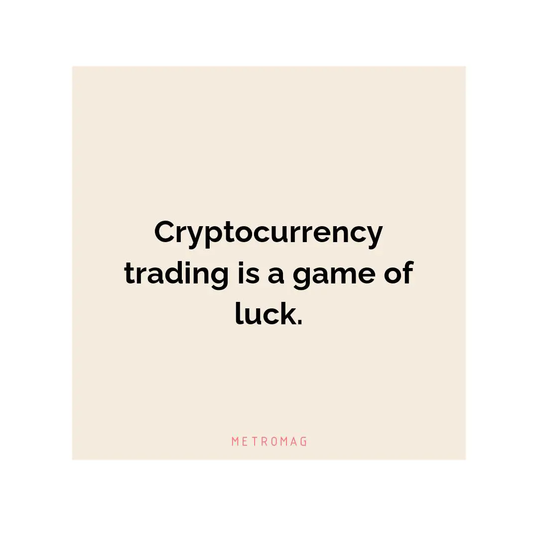Cryptocurrency trading is a game of luck.