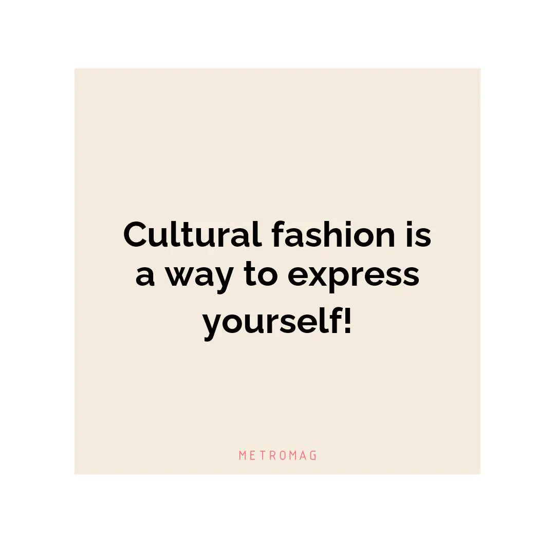 Cultural fashion is a way to express yourself!