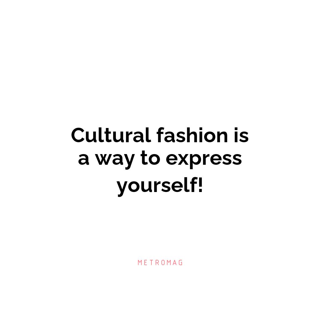 Cultural fashion is a way to express yourself!