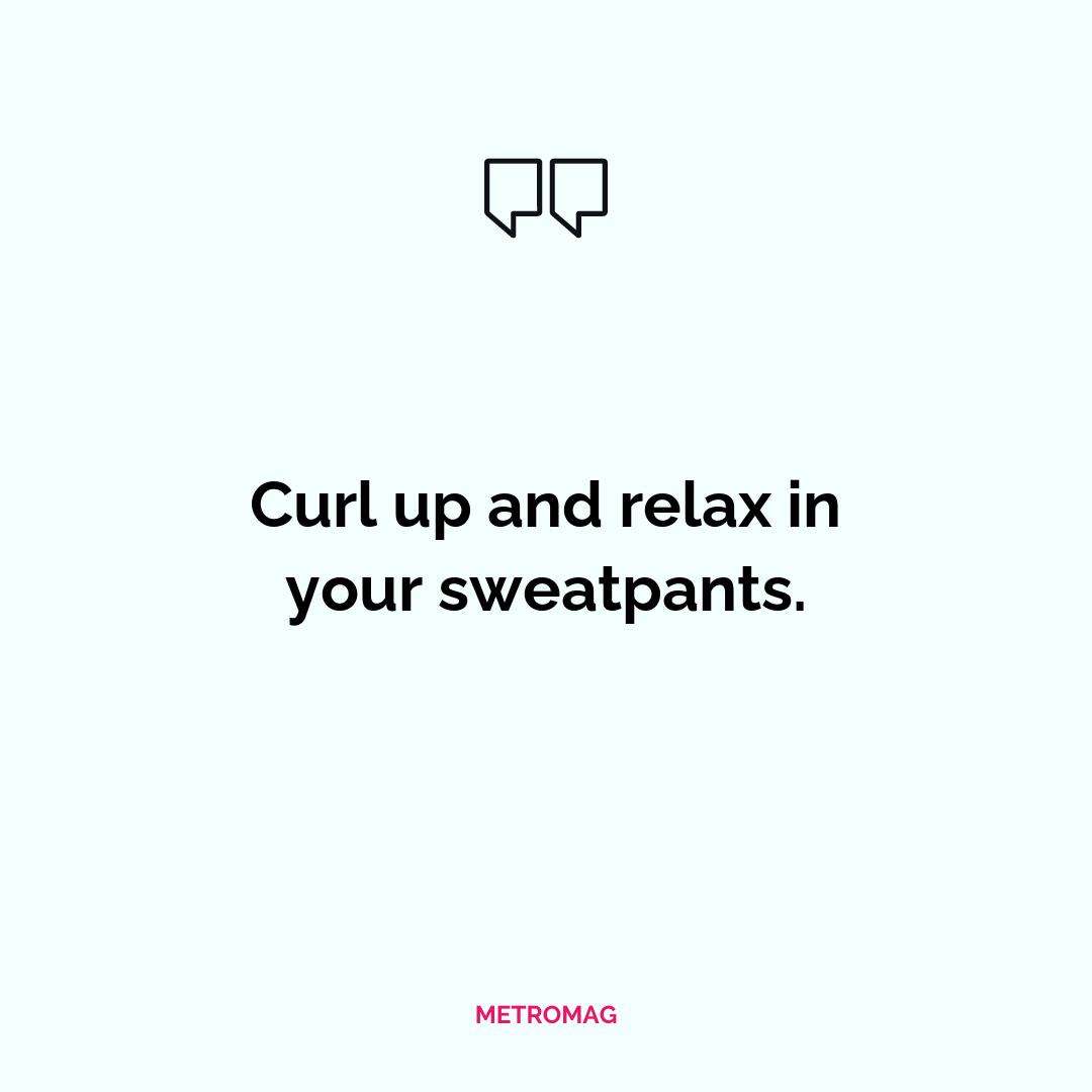 Curl up and relax in your sweatpants.