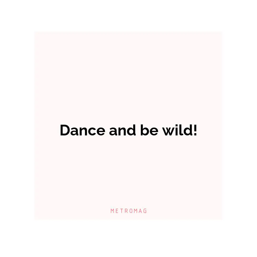Dance and be wild!
