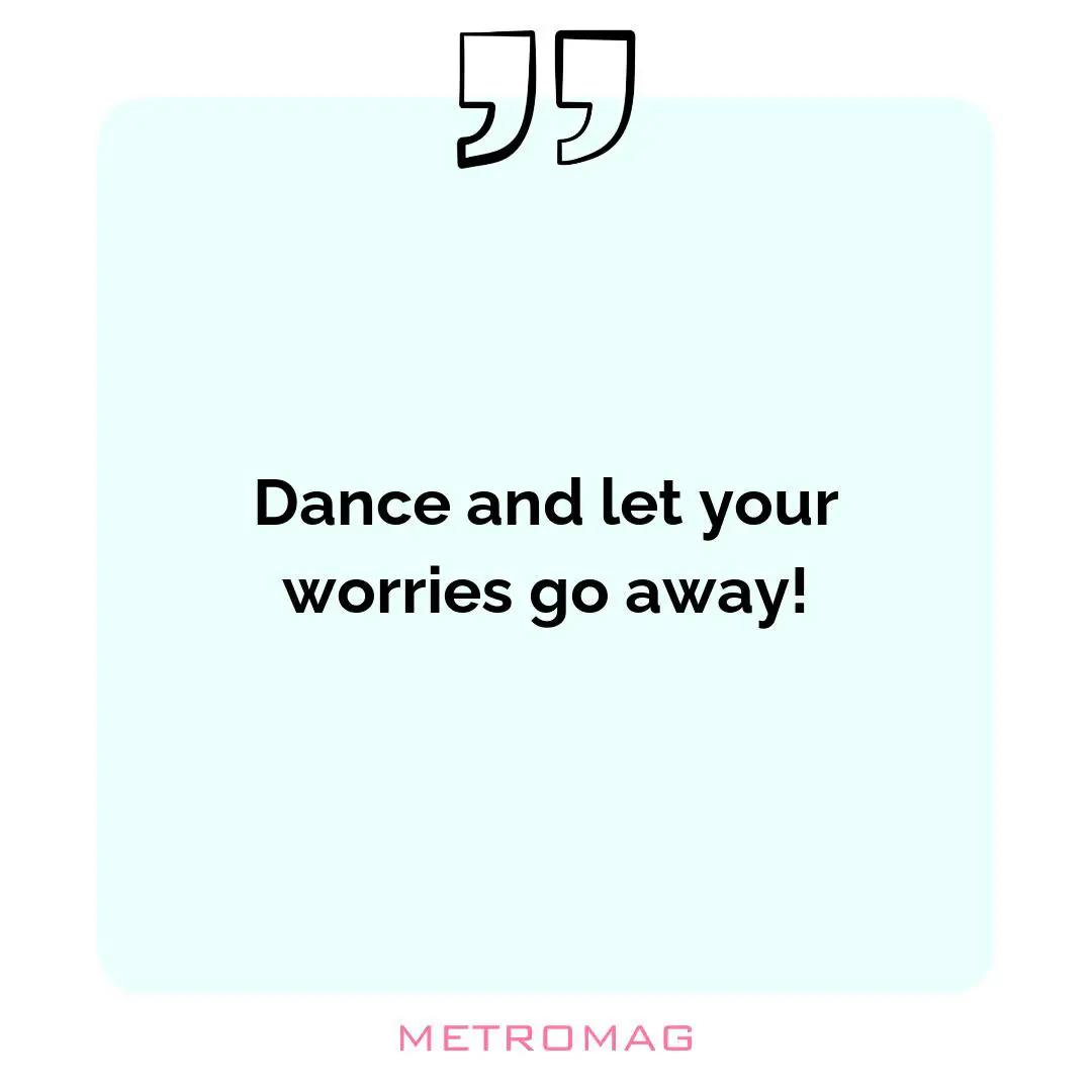 Dance and let your worries go away!