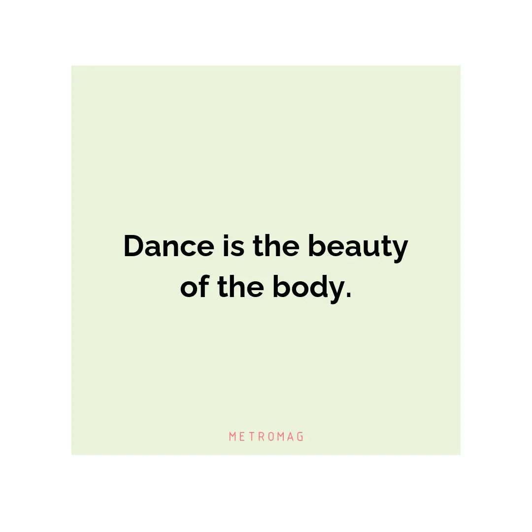 Dance is the beauty of the body.