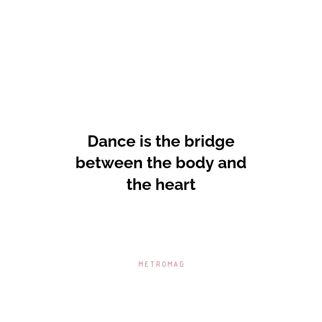 Dance is the bridge between the body and the heart
