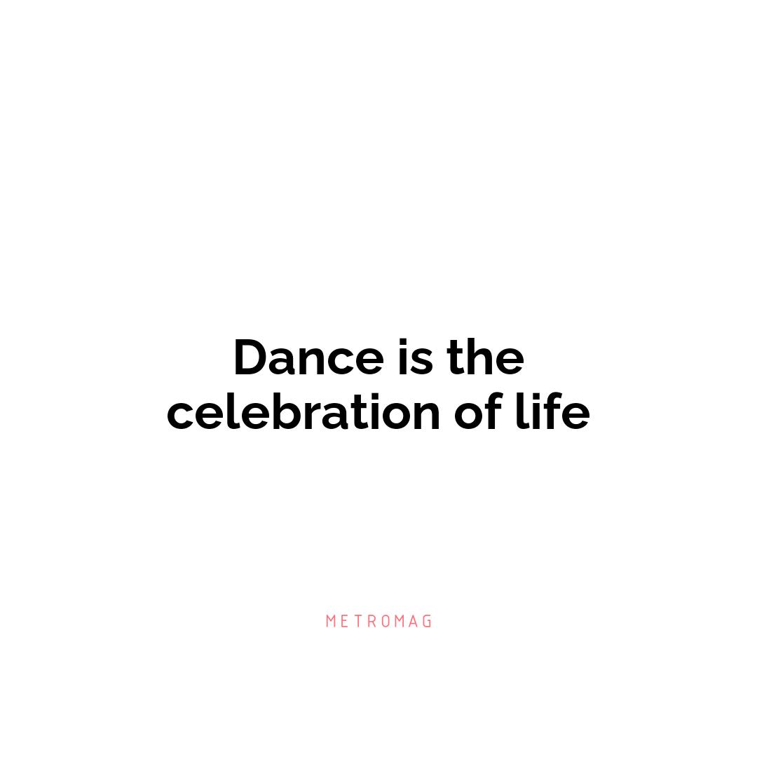 Dance is the celebration of life