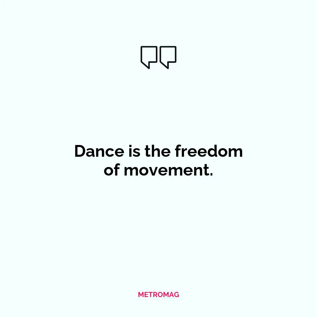 Dance is the freedom of movement.