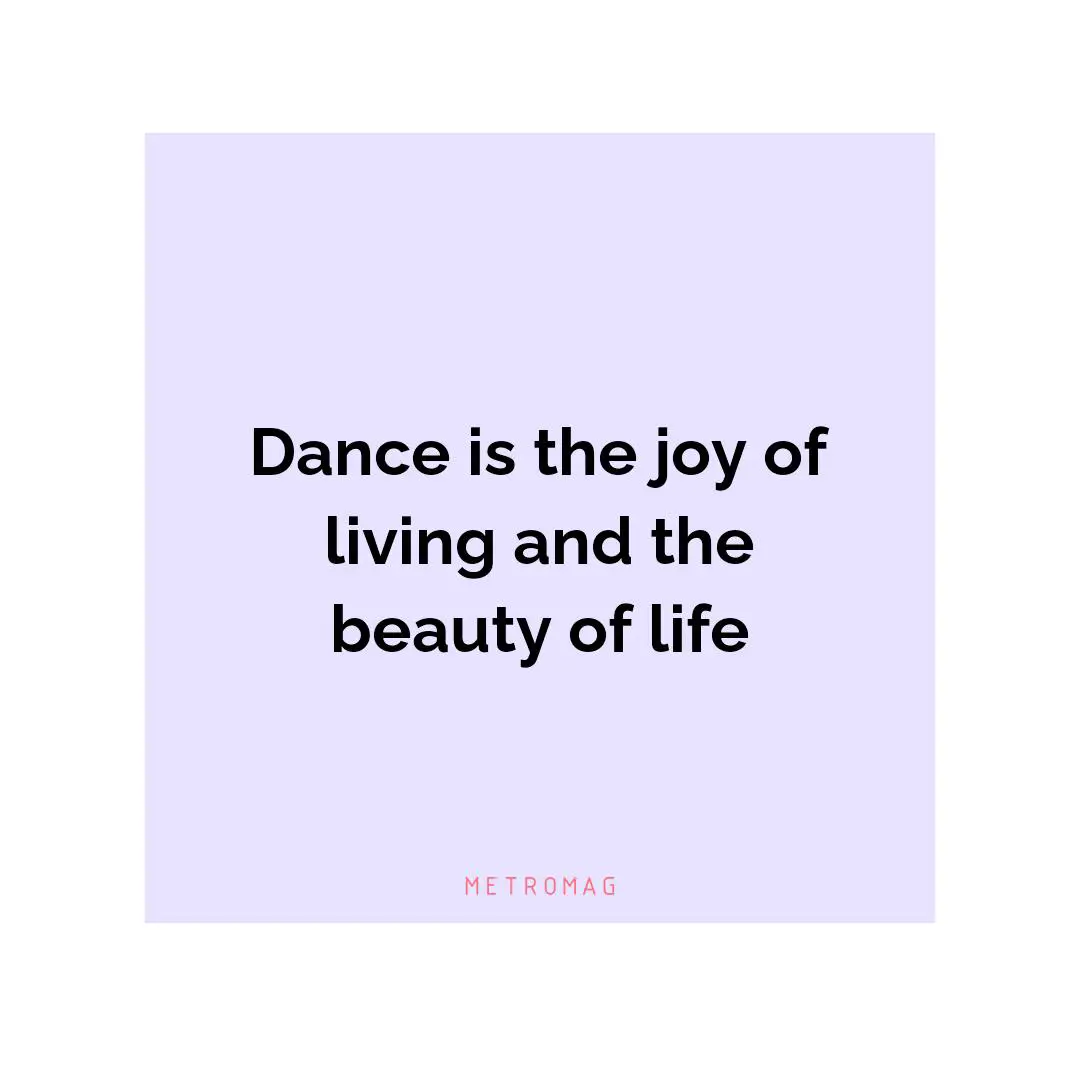 Dance is the joy of living and the beauty of life